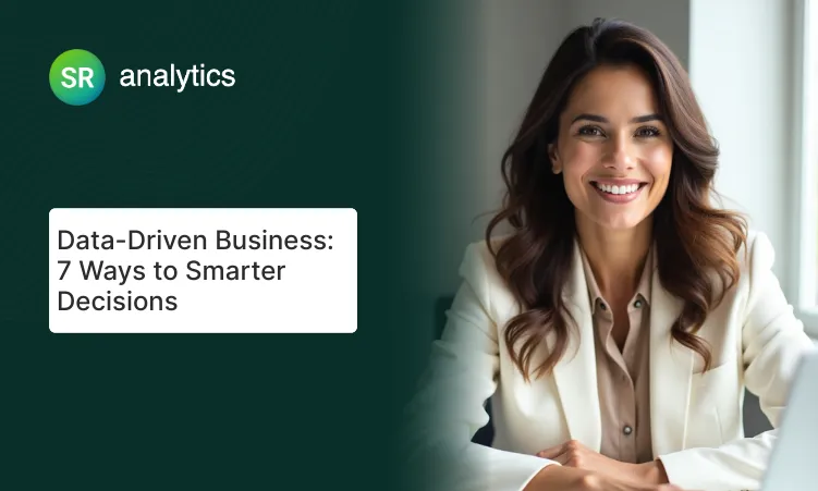 Data-Driven Business 7 Ways to Smarter Decisions